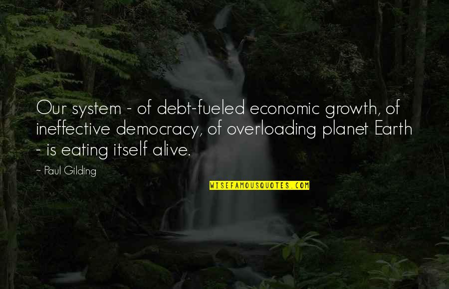 Motivational Growth Quotes By Paul Gilding: Our system - of debt-fueled economic growth, of Motivational Growth Quotes By Paul Gilding: Our system - of debt-fueled economic growth, of
