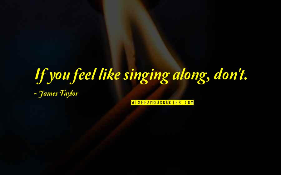 Motivational Habit Quotes By James Taylor: If you feel like singing along, don't.