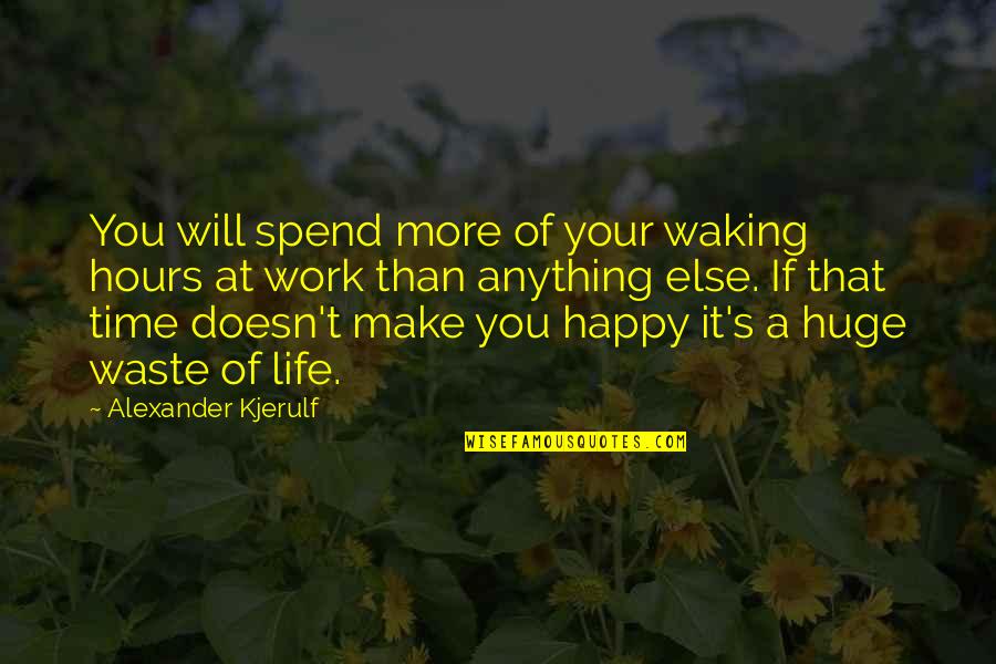 Motivational Happy Quotes By Alexander Kjerulf: You will spend more of your waking hours Motivational Happy Quotes By Alexander Kjerulf: You will spend more of your waking hours