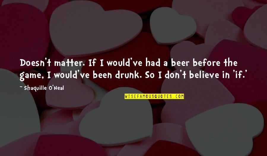 Motivational Infantry Quotes By Shaquille O'Neal: Doesn't matter. If I would've had a beer