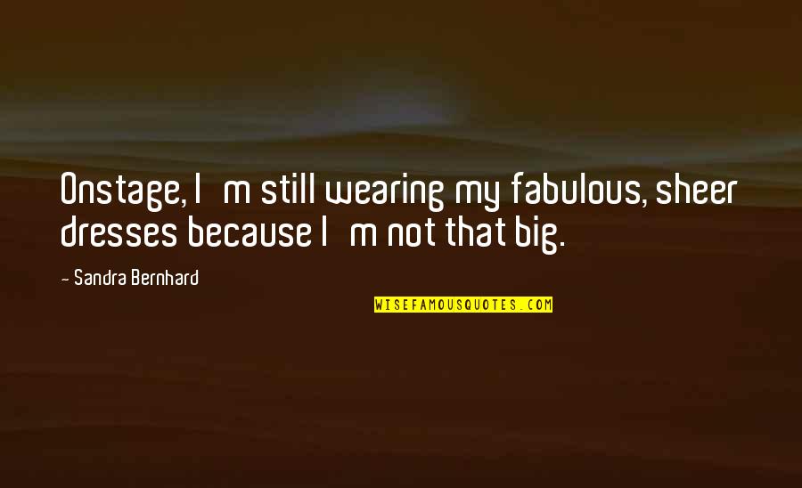 Motivational Inspirational Female Quotes By Sandra Bernhard: Onstage, I'm still wearing my fabulous, sheer dresses