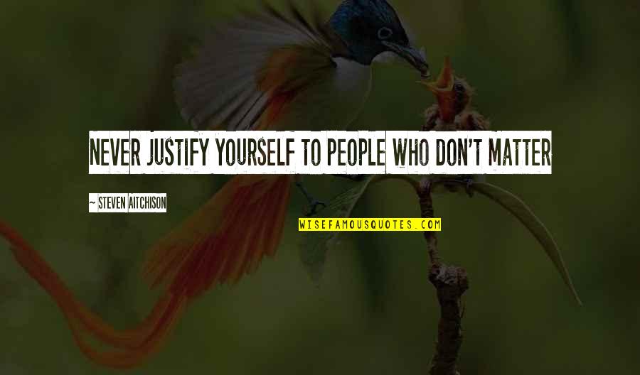 Motivational Inspirational Quotes By Steven Aitchison: Never justify yourself to people who don't matter