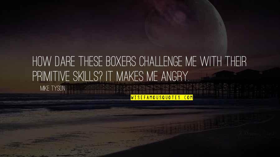 Motivational It Quotes By Mike Tyson: How dare these boxers challenge me with their