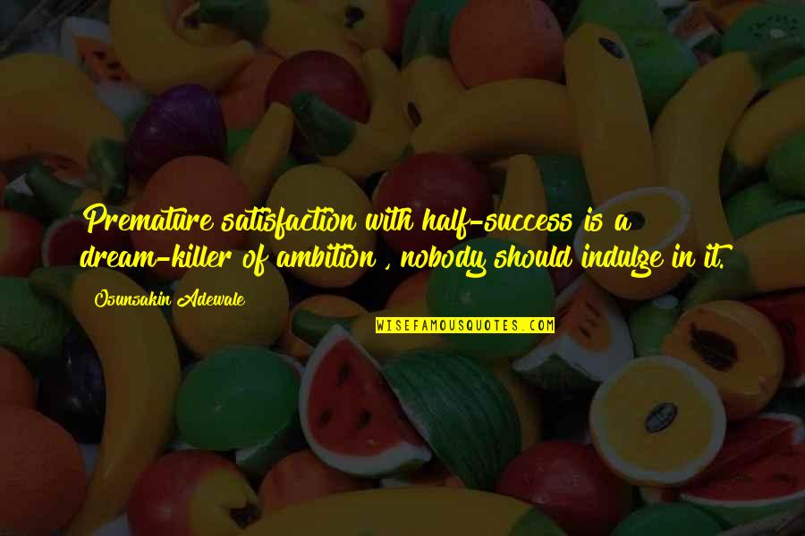 Motivational It Quotes By Osunsakin Adewale: Premature satisfaction with half-success is a dream-killer of