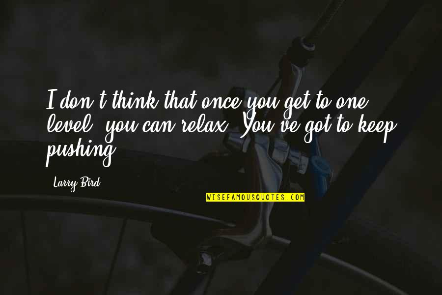Motivational Keep Pushing Quotes By Larry Bird: I don't think that once you get to
