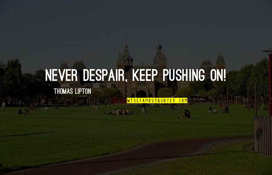 Motivational Keep Pushing Quotes By Thomas Lipton: Never despair, keep pushing on!