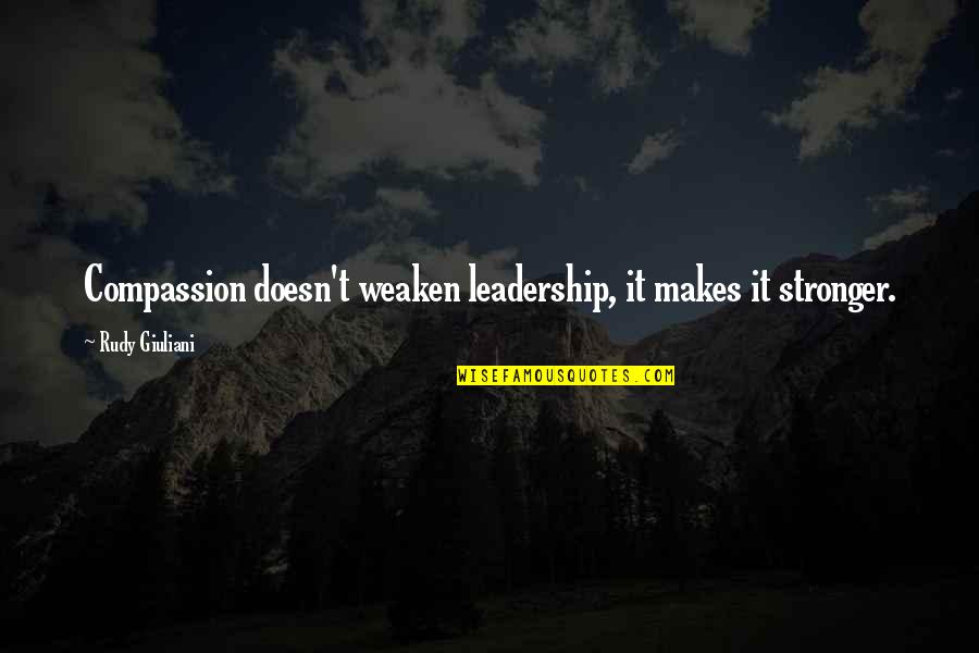 Motivational Leadership Quotes By Rudy Giuliani: Compassion doesn't weaken leadership, it makes it stronger.