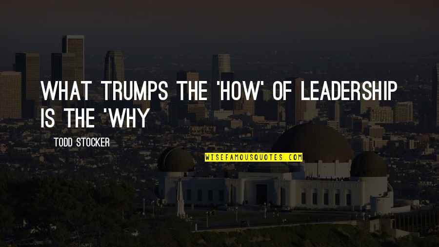 Motivational Leadership Quotes By Todd Stocker: What trumps the 'How' of Leadership is the