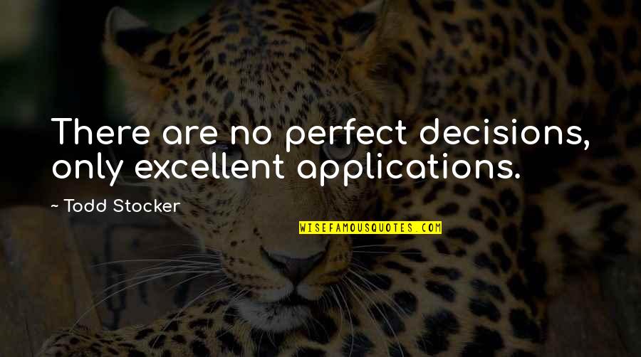 Motivational Leadership Quotes By Todd Stocker: There are no perfect decisions, only excellent applications.