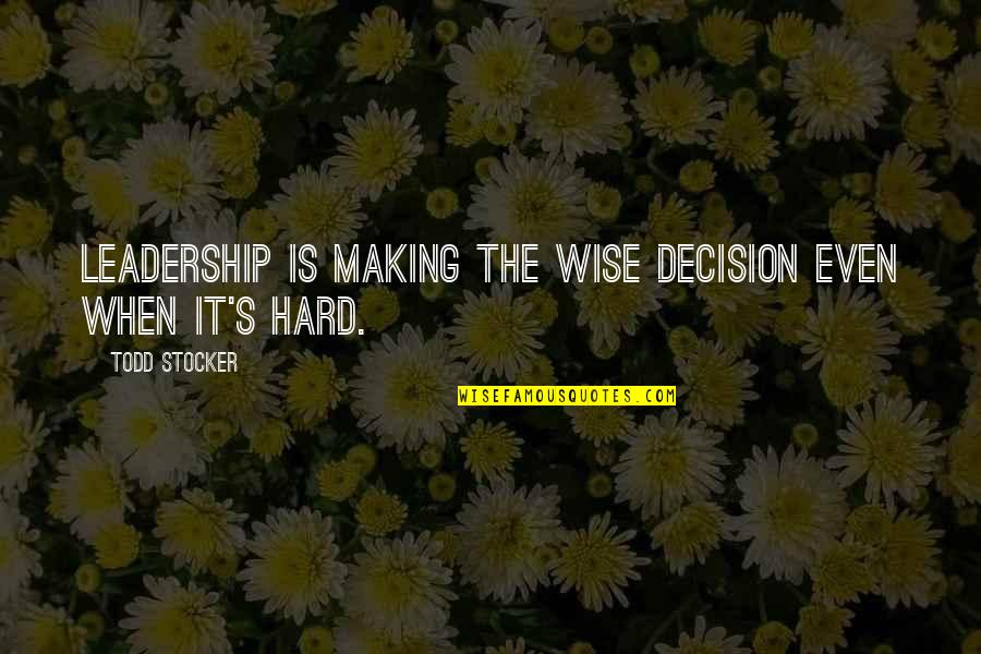 Motivational Leadership Quotes By Todd Stocker: Leadership is making the wise decision even when