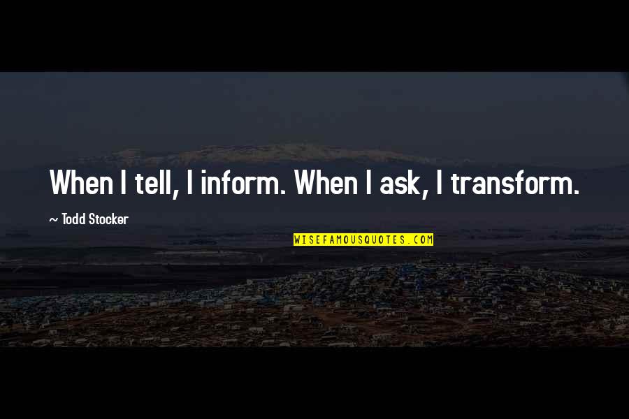 Motivational Life Coaching Quotes By Todd Stocker: When I tell, I inform. When I ask,