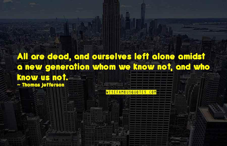 Motivational Mcat Quotes By Thomas Jefferson: All are dead, and ourselves left alone amidst Motivational Mcat Quotes By Thomas Jefferson: All are dead, and ourselves left alone amidst