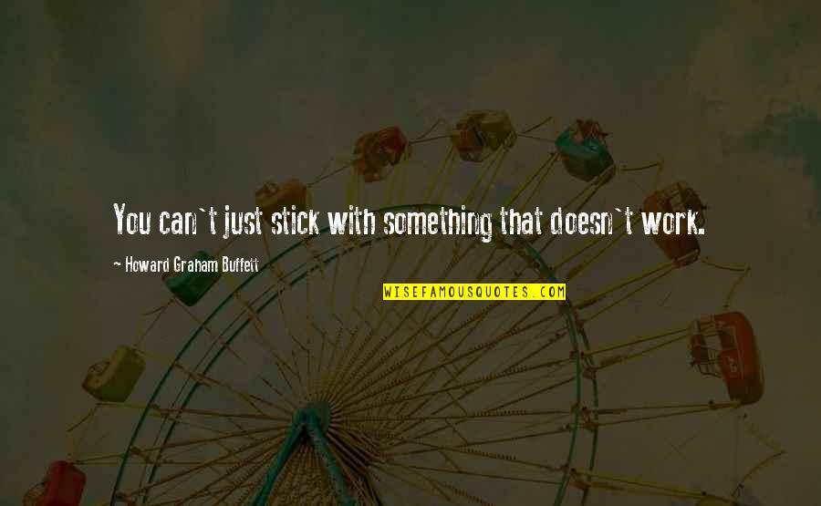 Motivational Mexican Quotes By Howard Graham Buffett: You can't just stick with something that doesn't Motivational Mexican Quotes By Howard Graham Buffett: You can't just stick with something that doesn't