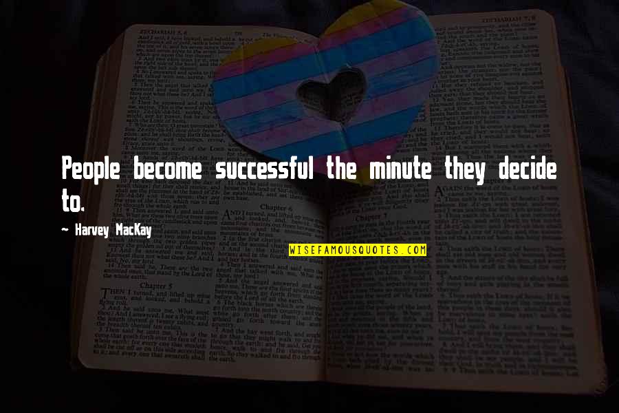 Motivational Minute Quotes By Harvey MacKay: People become successful the minute they decide to.