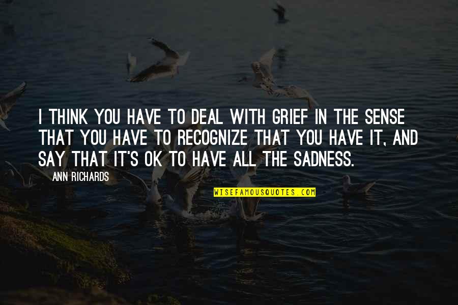 Motivational Mirror Quotes By Ann Richards: I think you have to deal with grief