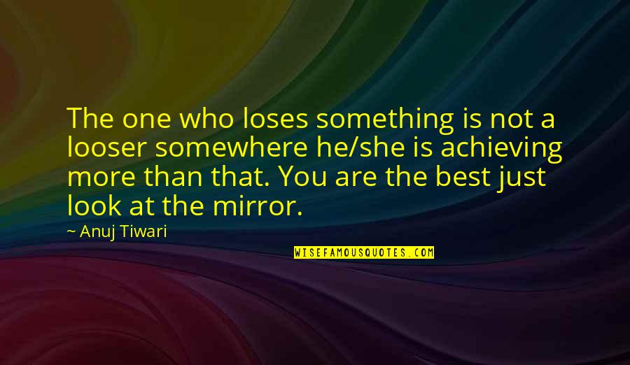 Motivational Mirror Quotes By Anuj Tiwari: The one who loses something is not a