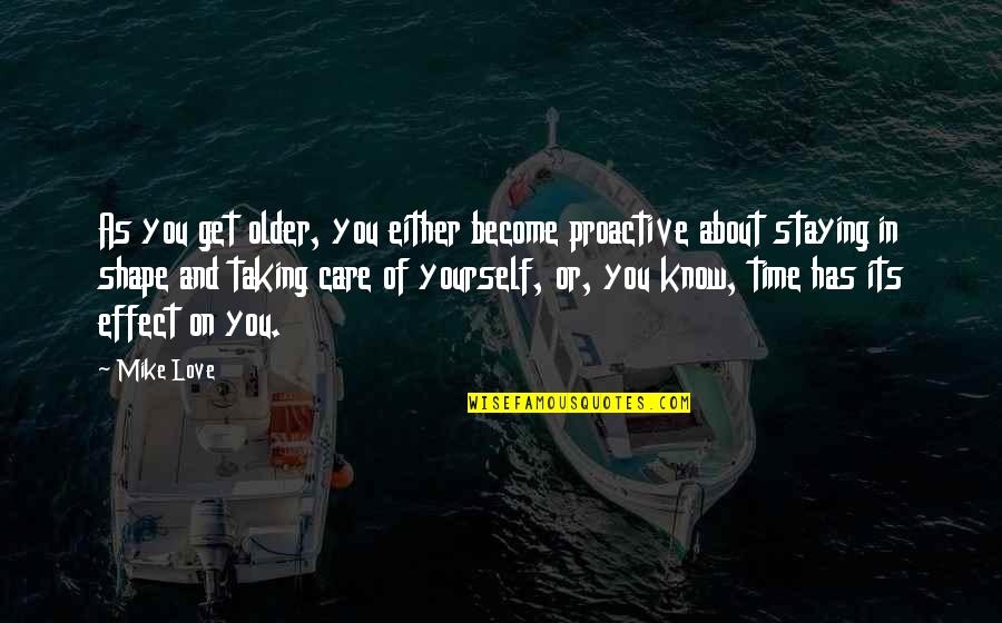 Motivational Motorsport Quotes By Mike Love: As you get older, you either become proactive