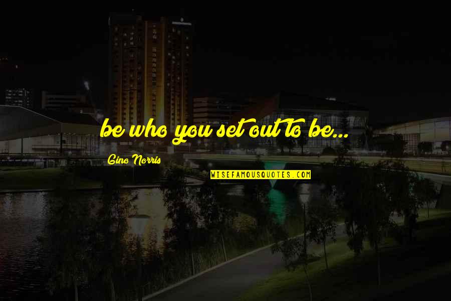 Motivational Perseverance Quotes By Gino Norris: be who you set out to be...
