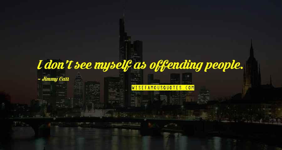 Motivational Pitching Quotes By Jimmy Carr: I don't see myself as offending people. Motivational Pitching Quotes By Jimmy Carr: I don't see myself as offending people.