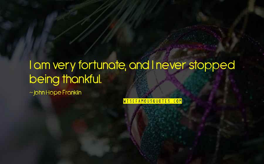 Motivational Pitching Quotes By John Hope Franklin: I am very fortunate, and I never stopped Motivational Pitching Quotes By John Hope Franklin: I am very fortunate, and I never stopped