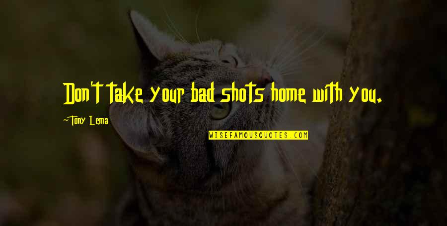 Motivational Police Quotes By Tony Lema: Don't take your bad shots home with you.