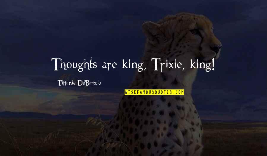 Motivational Push Quotes By Tiffanie DeBartolo: Thoughts are king, Trixie, king!