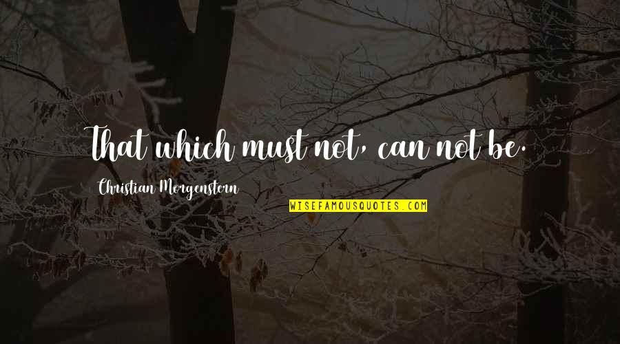 Motivational Reminder Quotes By Christian Morgenstern: That which must not, can not be.