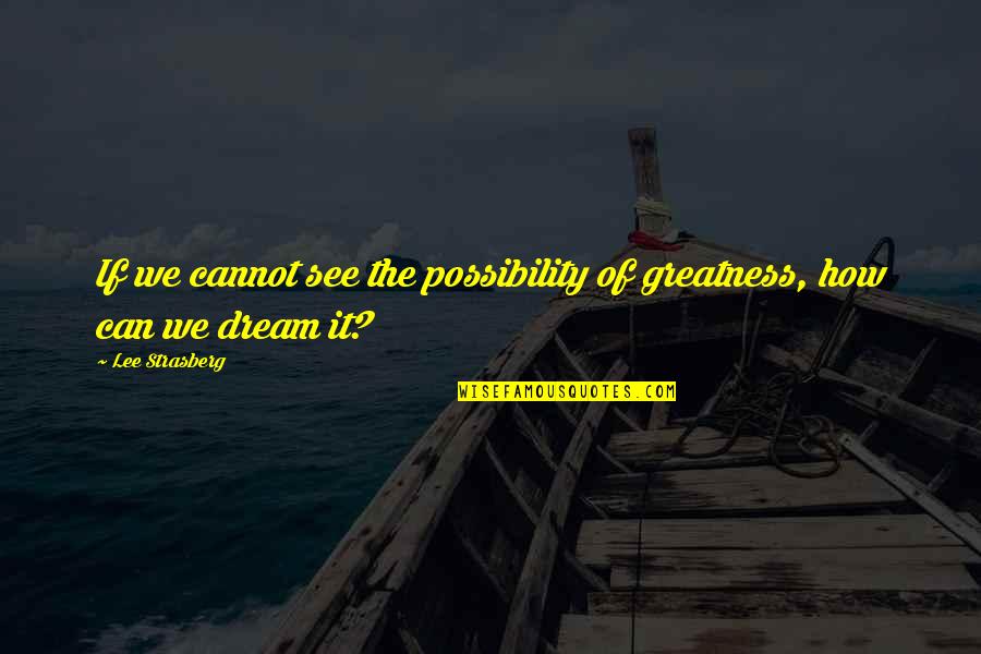 Motivational Sales Goal Quotes By Lee Strasberg: If we cannot see the possibility of greatness,