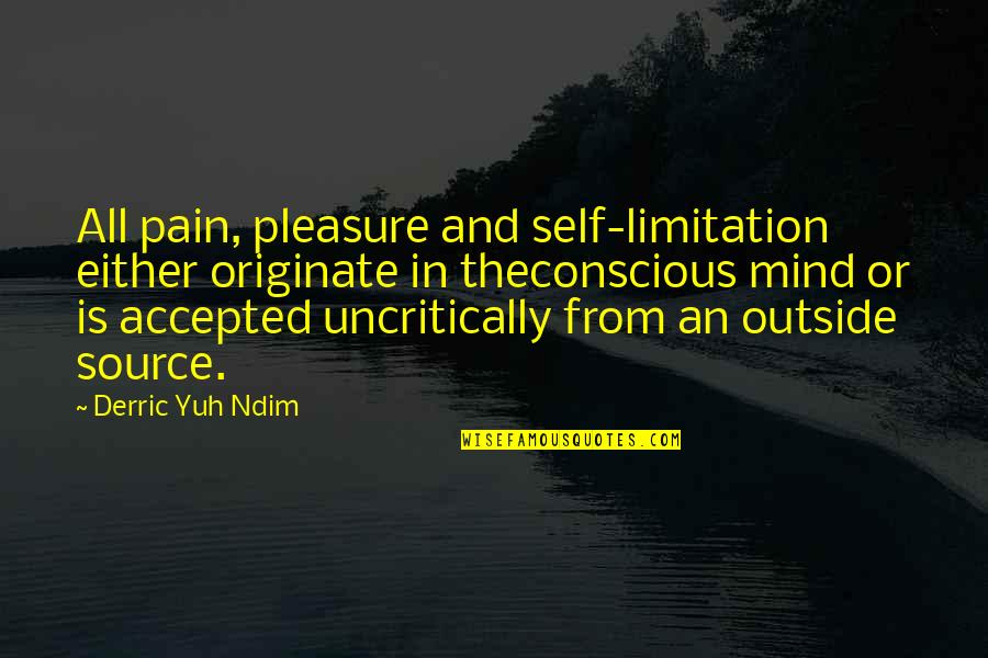 Motivational Self Improvement Quotes By Derric Yuh Ndim: All pain, pleasure and self-limitation either originate in Motivational Self Improvement Quotes By Derric Yuh Ndim: All pain, pleasure and self-limitation either originate in
