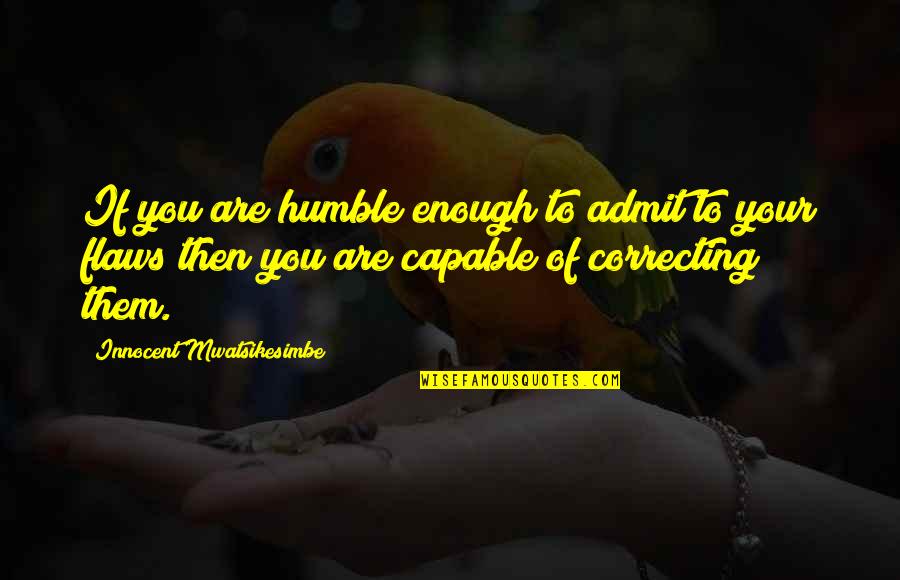 Motivational Self Improvement Quotes By Innocent Mwatsikesimbe: If you are humble enough to admit to Motivational Self Improvement Quotes By Innocent Mwatsikesimbe: If you are humble enough to admit to