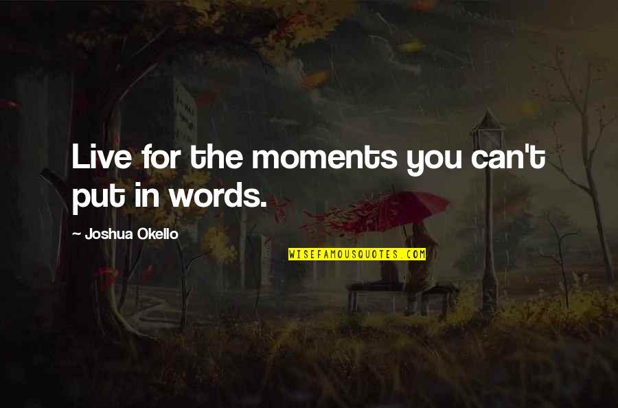 Motivational Self Improvement Quotes By Joshua Okello: Live for the moments you can't put in Motivational Self Improvement Quotes By Joshua Okello: Live for the moments you can't put in