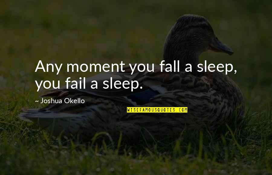 Motivational Self Improvement Quotes By Joshua Okello: Any moment you fall a sleep, you fail Motivational Self Improvement Quotes By Joshua Okello: Any moment you fall a sleep, you fail