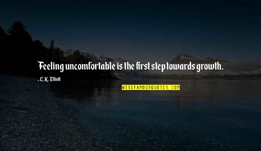 Motivational Self Improvement Quotes By L.K. Elliott: Feeling uncomfortable is the first step towards growth. Motivational Self Improvement Quotes By L.K. Elliott: Feeling uncomfortable is the first step towards growth.