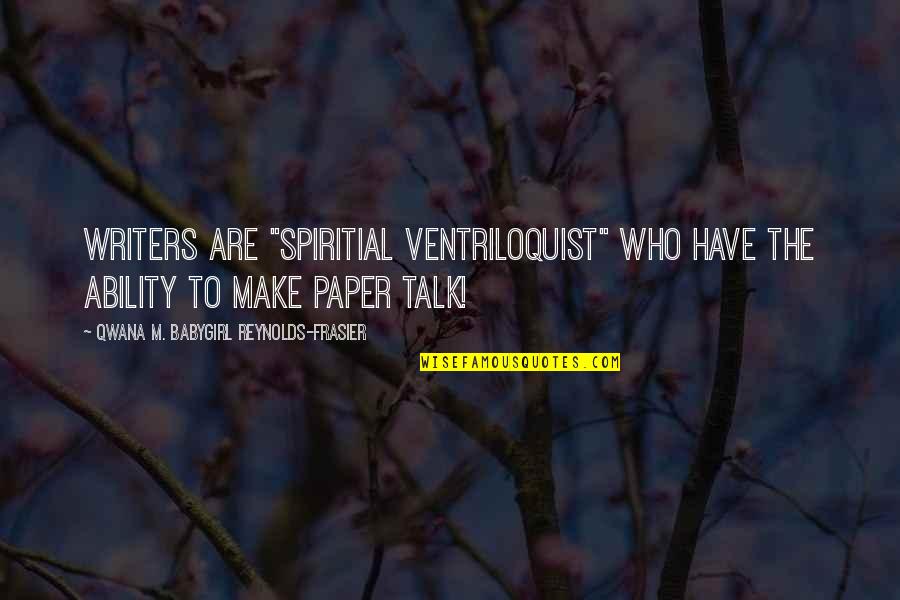 Motivational Self Improvement Quotes By Qwana M. BabyGirl Reynolds-Frasier: WRITERS ARE "SPIRITIAL VENTRILOQUIST" WHO HAVE THE ABILITY