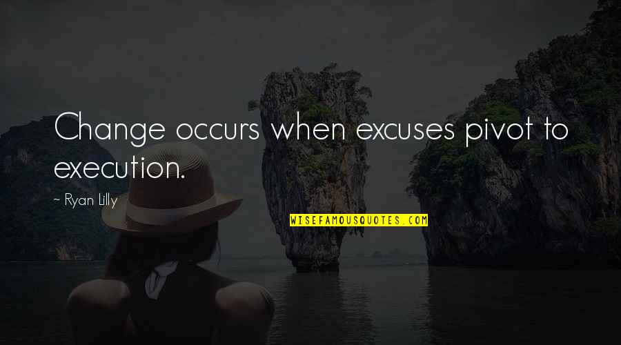 Motivational Self Improvement Quotes By Ryan Lilly: Change occurs when excuses pivot to execution. Motivational Self Improvement Quotes By Ryan Lilly: Change occurs when excuses pivot to execution.