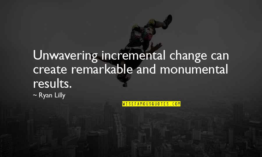 Motivational Self Improvement Quotes By Ryan Lilly: Unwavering incremental change can create remarkable and monumental