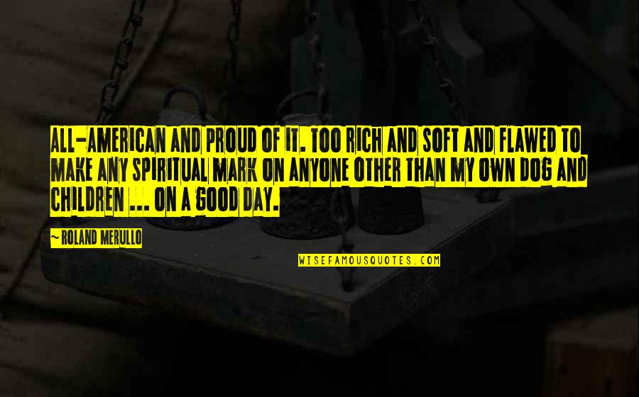 Motivational Social Quotes By Roland Merullo: All-American and proud of it. Too rich and