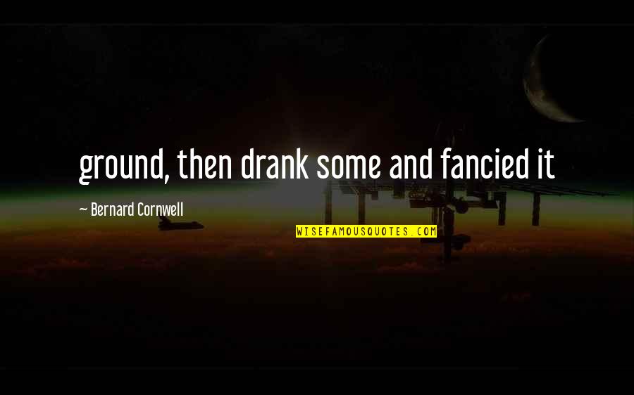 Motivational Speeches Quotes By Bernard Cornwell: ground, then drank some and fancied it
