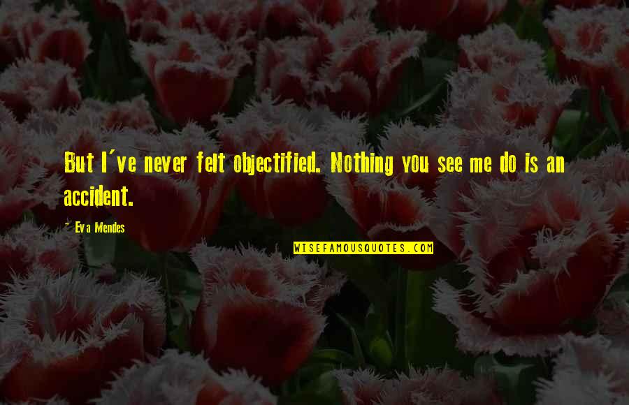 Motivational Stock Trading Quotes By Eva Mendes: But I've never felt objectified. Nothing you see