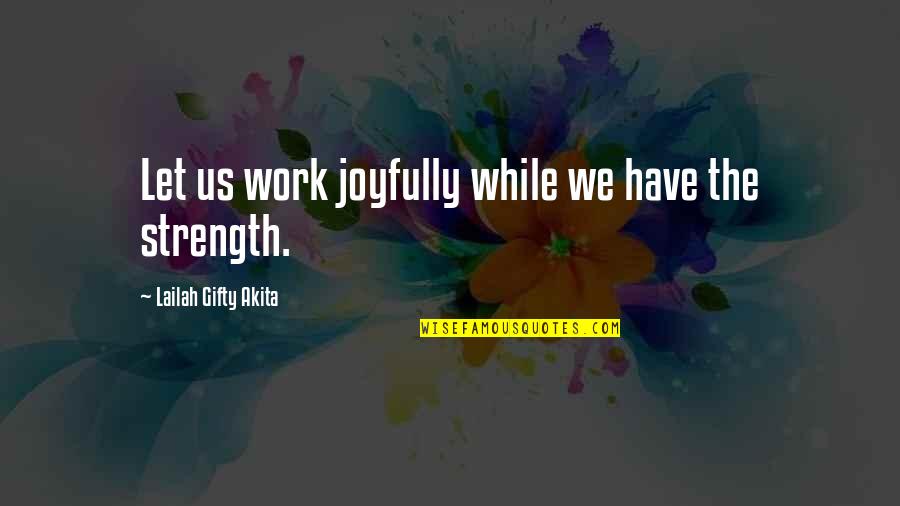 Motivational Strength Quotes By Lailah Gifty Akita: Let us work joyfully while we have the