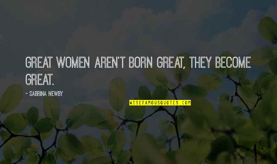 Motivational Strength Quotes By Sabrina Newby: Great women aren't born great, they become great.