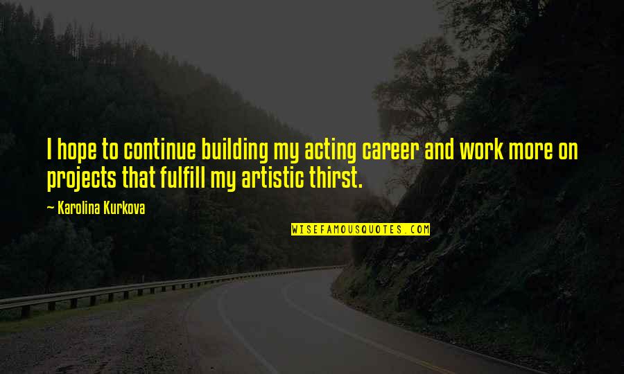 Motivational Sympathy Quotes By Karolina Kurkova: I hope to continue building my acting career Motivational Sympathy Quotes By Karolina Kurkova: I hope to continue building my acting career