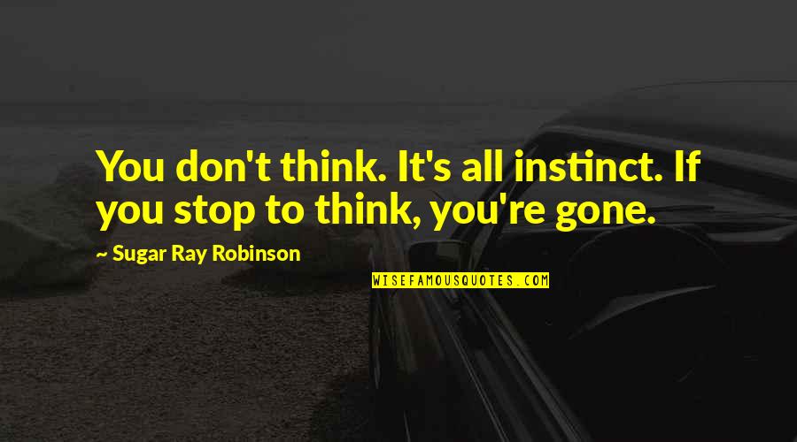 Motivational Thinking Quotes By Sugar Ray Robinson: You don't think. It's all instinct. If you Motivational Thinking Quotes By Sugar Ray Robinson: You don't think. It's all instinct. If you