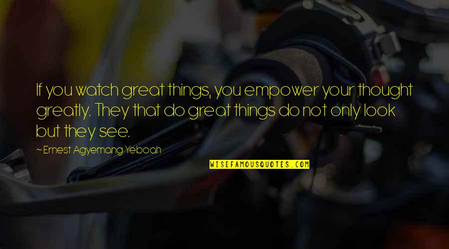 Motivational Thoughts Quotes By Ernest Agyemang Yeboah: If you watch great things, you empower your