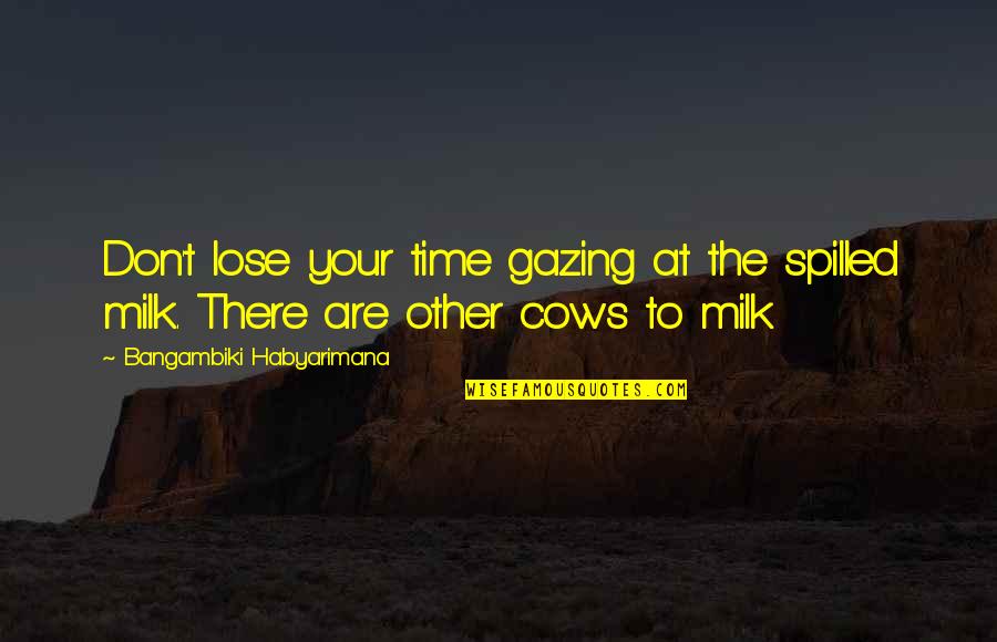 Motivational Time Quotes By Bangambiki Habyarimana: Don't lose your time gazing at the spilled Motivational Time Quotes By Bangambiki Habyarimana: Don't lose your time gazing at the spilled