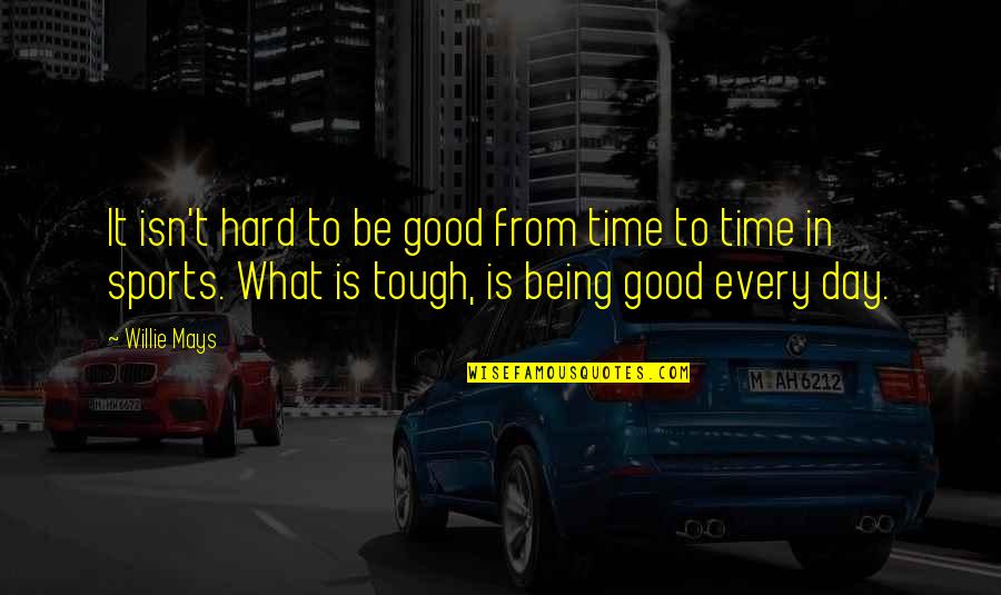 Motivational Time Quotes By Willie Mays: It isn't hard to be good from time Motivational Time Quotes By Willie Mays: It isn't hard to be good from time