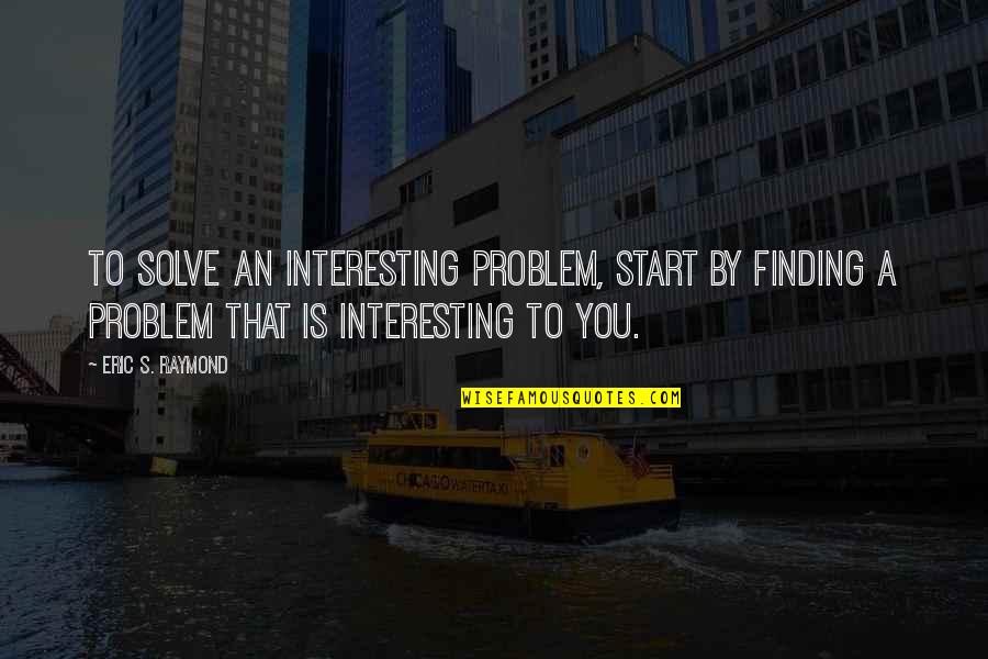 Motivational Track Quotes By Eric S. Raymond: To solve an interesting problem, start by finding Motivational Track Quotes By Eric S. Raymond: To solve an interesting problem, start by finding