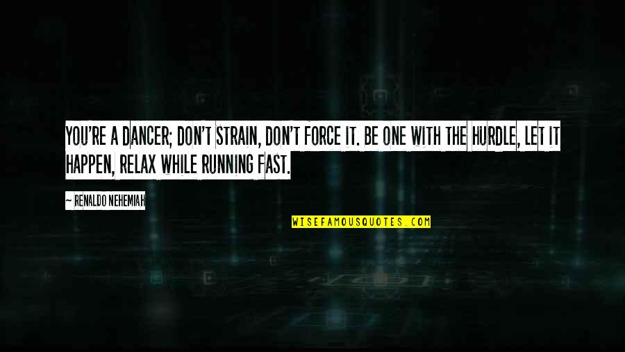 Motivational Track Quotes By Renaldo Nehemiah: You're a dancer; don't strain, don't force it. Motivational Track Quotes By Renaldo Nehemiah: You're a dancer; don't strain, don't force it.