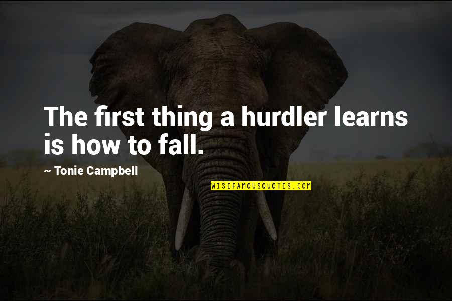 Motivational Track Quotes By Tonie Campbell: The first thing a hurdler learns is how Motivational Track Quotes By Tonie Campbell: The first thing a hurdler learns is how