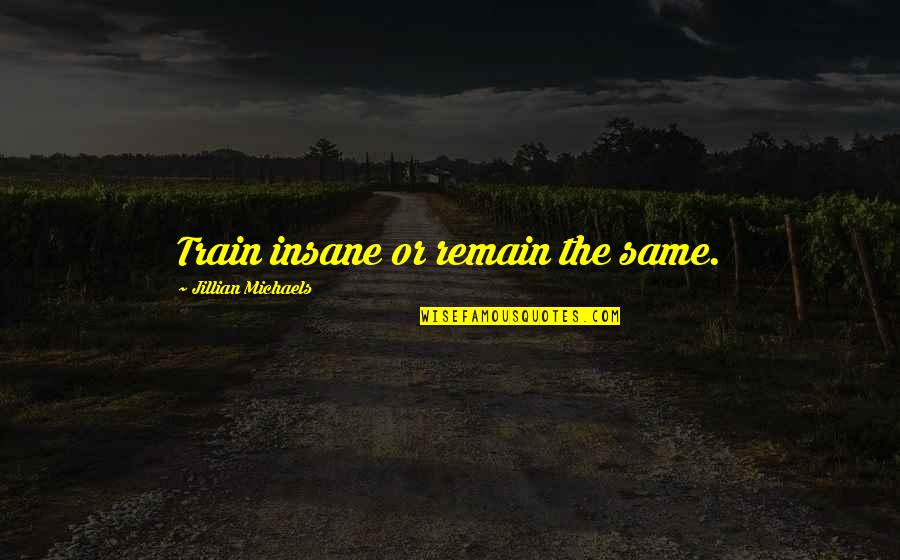 Motivational Training Quotes By Jillian Michaels: Train insane or remain the same.